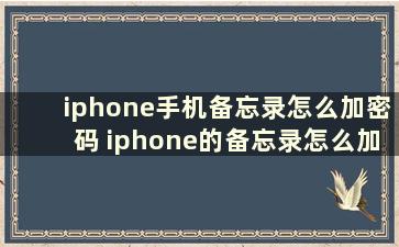 iphone手机备忘录怎么加密码 iphone的备忘录怎么加密